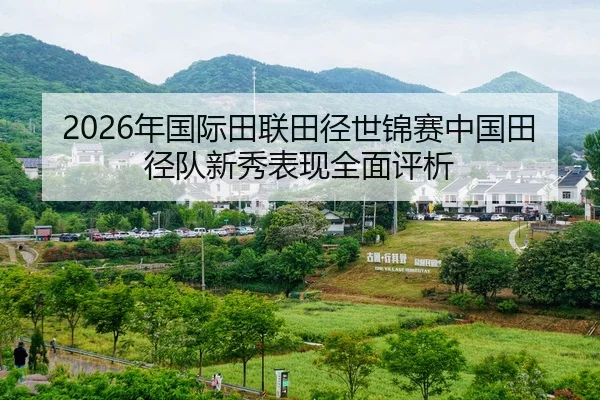 2026年国际田联田径世锦赛中国田径队新秀表现全面评析