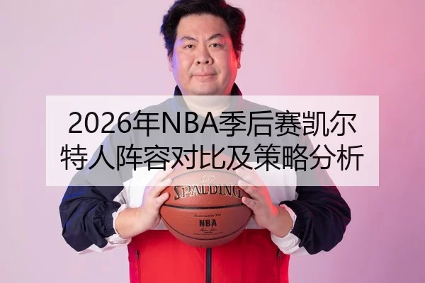 2026年NBA季后赛凯尔特人阵容对比及策略分析