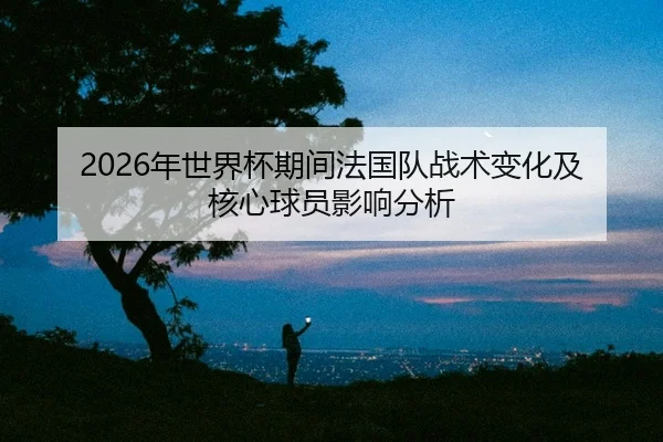 nian-shi-jie-bei-qi-jian-fa-guo-dui-zhan-shu-bian-hua-ji-he-xin-qiu-yuan-ying-xiang-fen-xi-2-607.jpg