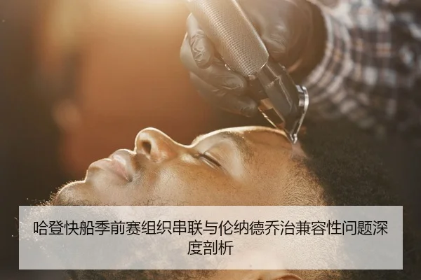 哈登快船季前赛组织串联与伦纳德乔治兼容性问题深度剖析