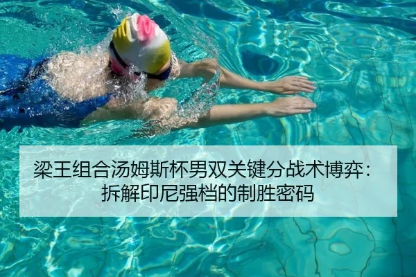 梁王组合汤姆斯杯男双关键分战术博弈：拆解印尼强档的制胜密码